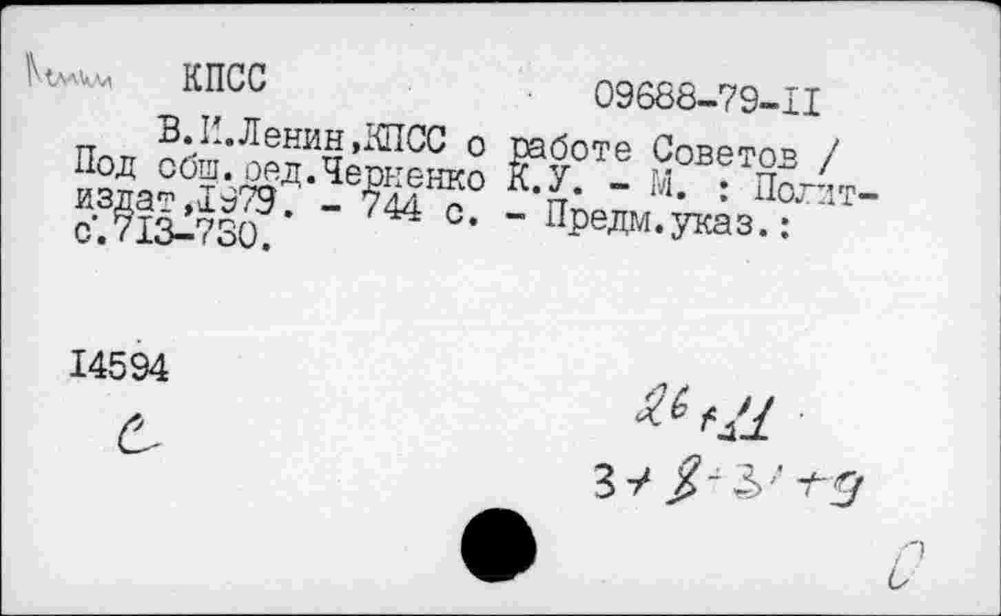 ﻿КПСС	09688-79-11
В. И. Ленин »КПСС о работе Спррфпп / Под общ.ред.Черненко К у йовет£в ' издат ,19797 - 744 с	’ ; ПО1Г:1Т
с.713-730. с. - нредм.указ.;
14594